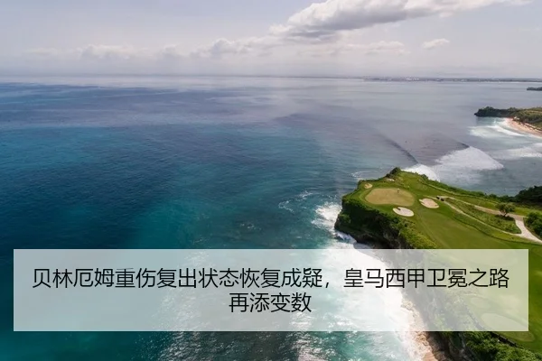 贝林厄姆重伤复出状态恢复成疑，皇马西甲卫冕之路再添变数